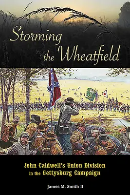 Storming the Wheatfield: Divizia Uniunii a lui John Caldwell în campania de la Gettysburg - Storming the Wheatfield: John Caldwell's Union Division in the Gettysburg Campaign