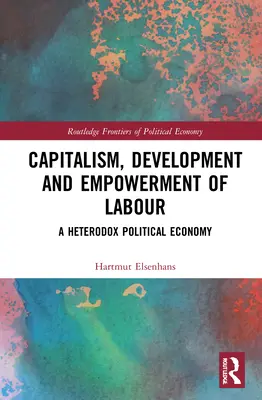 Capitalism, dezvoltare și emanciparea forței de muncă: O economie politică heterodoxă - Capitalism, Development and Empowerment of Labour: A Heterodox Political Economy