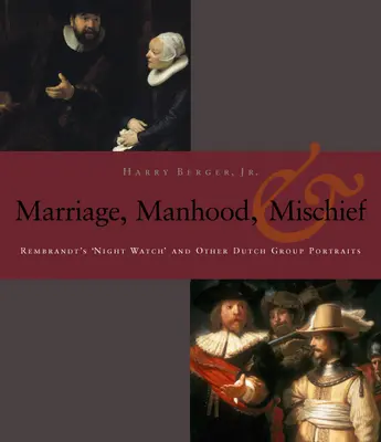 Bărbăție, căsătorie și răutăți: „Rondul de noapte” al lui Rembrandt și alte portrete de grup olandeze - Manhood, Marriage, and Mischief: Rembrandt's 'Night Watch' and Other Dutch Group Portraits