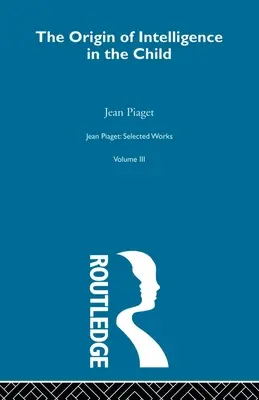 Originea inteligenței la copil: Opere alese Vol 3 - Origin of Intelligence in the Child: Selected Works Vol 3