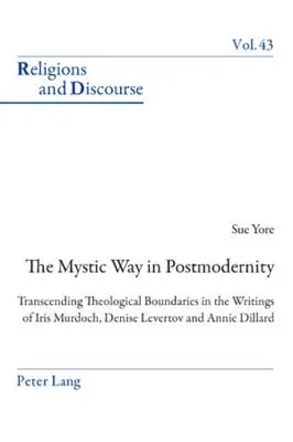 Calea mistică în postmodernitate; Transcending Theological Boundaries in the Writings of Iris Murdoch, Denise Levertov and Annie Dillard - The Mystic Way in Postmodernity; Transcending Theological Boundaries in the Writings of Iris Murdoch, Denise Levertov and Annie Dillard