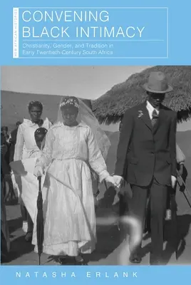 Convening Black Intimacy: Creștinism, gen și tradiție în Africa de Sud la începutul secolului al XX-lea - Convening Black Intimacy: Christianity, Gender, and Tradition in Early Twentieth-Century South Africa