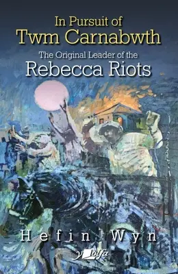În căutarea lui Twm Carnabwth: Liderul original al Rebecca Rioters - In Pursuit of Twm Carnabwth: The Original Leader of the Rebecca Rioters
