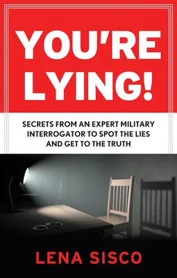 You're Lying: Secrete de la un interogator militar expert pentru a descoperi minciunile și a ajunge la adevăr - You're Lying: Secrets from an Expert Military Interrogator to Spot the Lies and Get to the Truth