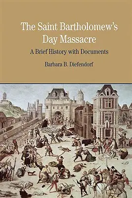 Masacrul din ziua de Sfântul Bartolomeu: O scurtă istorie cu documente - The St. Bartholomew's Day Massacre: A Brief History with Documents