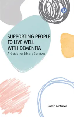 Sprijinirea oamenilor să trăiască bine cu demență: Un ghid pentru serviciile de bibliotecă - Supporting People to Live Well with Dementia: A Guide for Library Services