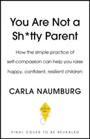 You Are Not a Sh*tty Parent - Cum să practici autocompătimirea și să-ți acorzi o pauză - You Are Not a Sh*tty Parent - How to Practise Self-Compassion and Give Yourself a Break