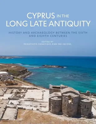 Cipru în Antichitatea târzie: Istorie și arheologie între secolele al VI-lea și al VIII-lea - Cyprus in the Long Late Antiquity: History and Archaeology Between the Sixth and the Eighth Centuries