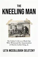 Kneeling Man - Viața tatălui meu ca spion negru care a fost martor la asasinarea lui Martin Luther King Jr. - Kneeling Man - My Father's Life as a Black Spy Who Witnessed the Assassination of Martin Luther King Jr.