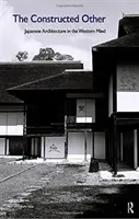 Celălalt construit: Arhitectura japoneză în mintea occidentală: Arhitectura japoneză în mintea occidentală - The Constructed Other: Japanese Architecture in the Western Mind: Japanese Architecture in the Western Mind