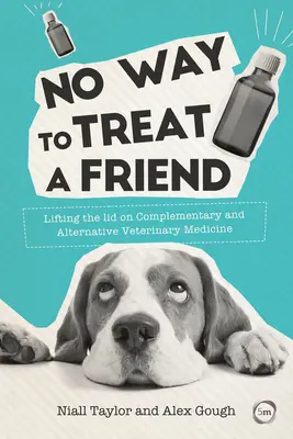 Nu este un mod de a trata un prieten: Ridicarea capacului asupra medicinei veterinare complementare și alternative - No Way to Treat a Friend: Lifting the Lid on Complementary and Alternative Veterinary Medicine