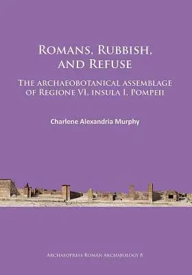 Romani, gunoaie și deșeuri: Ansamblul arheobotanic din Regiunea VI, Insula I, Pompei - Romans, Rubbish, and Refuse: The Archaeobotanical Assemblage of Regione VI, Insula I, Pompeii
