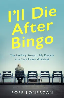 Voi muri după Bingo: Povestea neverosimilă a deceniului meu ca asistent la un azil de bătrâni - I'll Die After Bingo: The Unlikely Story of My Decade as a Care Home Assistant