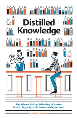 Cunoștințe distilate: Știința din spatele celor mai mari mituri, legende și întrebări fără răspuns legate de băutură - Distilled Knowledge: The Science Behind Drinking's Greatest Myths, Legends, and Unanswered Questions