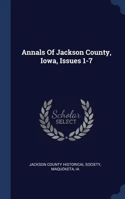 Analele comitatului Jackson, Iowa, numerele 1-7 - Annals Of Jackson County, Iowa, Issues 1-7