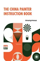 Cartea de instrucțiuni a pictorului chinez - The China Painter Instruction Book