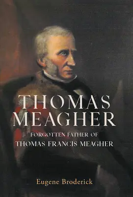 Thomas Meagher: Tatăl uitat al lui Thomas Francis Meagher - Thomas Meagher: Forgotten Father of Thomas Francis Meagher