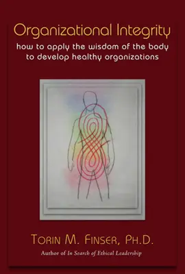 Integritatea organizațională: Cum să aplicăm înțelepciunea corpului pentru a dezvolta organizații sănătoase - Organizational Integrity: How to Apply the Wisdom of the Body to Develop Healthy Organizations