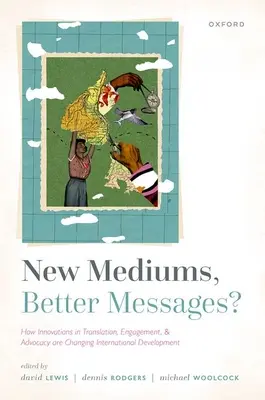 New Mediums, Better Messages? How Innovations in Translation, Engagement, and Advocacy Are Changing International Development - New Mediums, Better Messages?: How Innovations in Translation, Engagement, and Advocacy Are Changing International Development