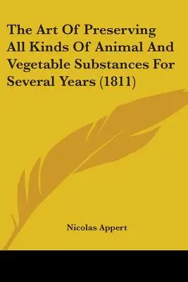 Arta de a păstra toate tipurile de substanțe animale și vegetale timp de mai mulți ani (1811) - The Art Of Preserving All Kinds Of Animal And Vegetable Substances For Several Years (1811)