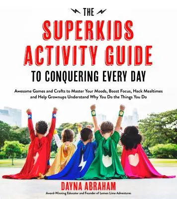 Superkids Activity Guide to Conquering Every Day: Jocuri și meșteșuguri grozave pentru a vă stăpâni stările de spirit, a stimula concentrarea, a distruge orele de masă și a ajuta adulții Und - The Superkids Activity Guide to Conquering Every Day: Awesome Games and Crafts to Master Your Moods, Boost Focus, Hack Mealtimes and Help Grownups Und
