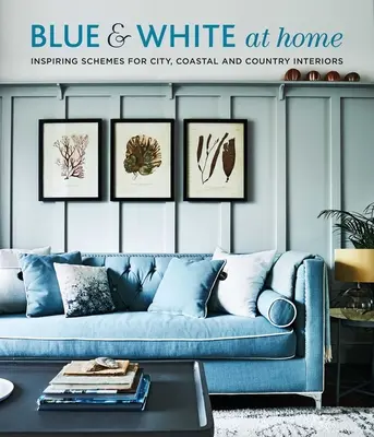 Albastru și alb la domiciliu: Scheme inspiraționale pentru interioare de epocă, de coastă și de țară - Blue & White at Home: Inspiring Schemes for Vintage, Coastal & Country Interiors