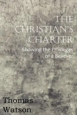 Carta creștinului - Arată privilegiile unui credincios (The Christian's Charter - Showing the Privileges of a Believer) - The Christian's Charter - Showing the Privileges of a Believer