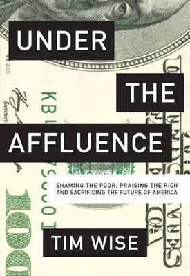 Under the Affluence: Rușinarea celor săraci, lauda celor bogați și sacrificarea viitorului Americii - Under the Affluence: Shaming the Poor, Praising the Rich and Sacrificing the Future of America