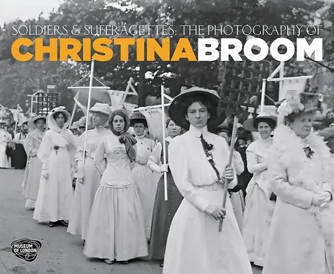 Soldați și sufragete - Fotografiile Christinei Broom - Soldiers and Suffragettes - The Photography of Christina Broom