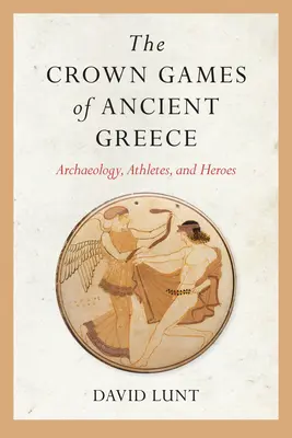 Jocurile Coroanei din Grecia Antică: Arheologie, atleți și eroi - The Crown Games of Ancient Greece: Archaeology, Athletes, and Heroes