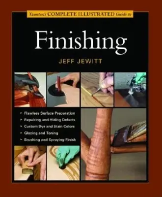 Ghidul complet ilustrat de finisare al lui Taunton - Taunton's Complete Illustrated Guide to Finishing