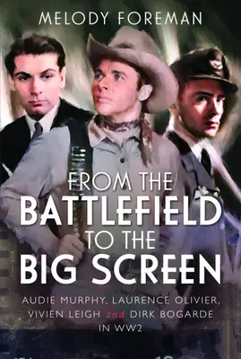 De pe câmpul de luptă pe marele ecran - Audie Murphy, Laurence Olivier, Vivien Leigh și Dirk Bogarde în Al Doilea Război Mondial - From the Battlefield to the Big Screen - Audie Murphy, Laurence Olivier, Vivien Leigh and Dirk Bogarde in WW2