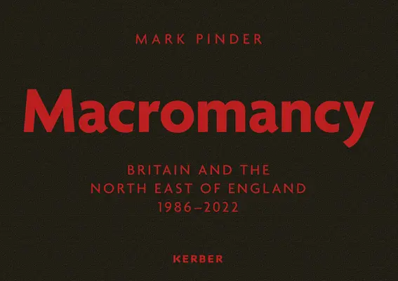 Mark Pinder: Macromancy: Marea Britanie și nord-estul Angliei 1986-2022 - Mark Pinder: Macromancy: Britain and the North East of England 1986-2022