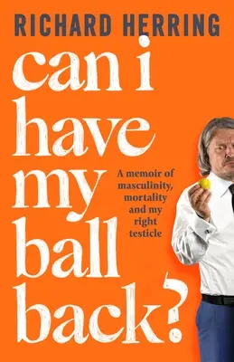 Can I Have My Ball Back: A Memoir of Masculinity, Mortality and My Right Testicle - Can I Have My Ball Back?: A Memoir of Masculinity, Mortality and My Right Testicle