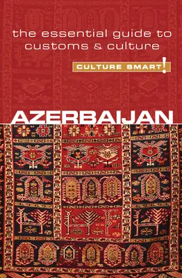 Azerbaidjan - Cultura inteligentă!: Ghidul esențial pentru obiceiuri și cultură - Azerbaijan - Culture Smart!: The Essential Guide to Customs & Culture