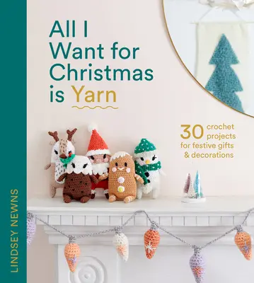 All I Want for Christmas Is Yarn: 30 de proiecte croșetate pentru cadouri și decorațiuni festive - All I Want for Christmas Is Yarn: 30 Crochet Projects for Festive Gifts and Decorations