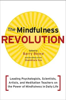 Revoluția Mindfulness: Psihologi, oameni de știință, artiști și profesori de meditație de top despre puterea mindfulness-ului în viața de zi cu zi (Leading Psychologists, Scientists, Artists, and Meditatiion Teachers on the Power of Mindfulness in Daily Life) - The Mindfulness Revolution: Leading Psychologists, Scientists, Artists, and Meditatiion Teachers on the Power of Mindfulness in Daily Life