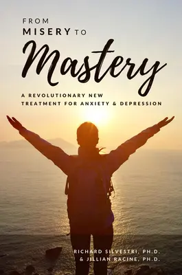 De la mizerie la măiestrie: Un nou tratament revoluționar pentru anxietate și depresie - From Misery to Mastery: A Revolutionary New Treatment for Anxiety and Depression