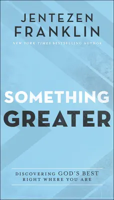Ceva mai mare: Descoperirea celor mai bune lucruri ale lui Dumnezeu chiar acolo unde te afli - Something Greater: Discovering God's Best Right Where You Are