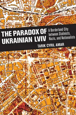 Paradoxul Ucrainei LVIV: Un oraș de frontieră între staliniști, naziști și naționaliști - The Paradox of Ukrainian LVIV: A Borderland City Between Stalinists, Nazis, and Nationalists