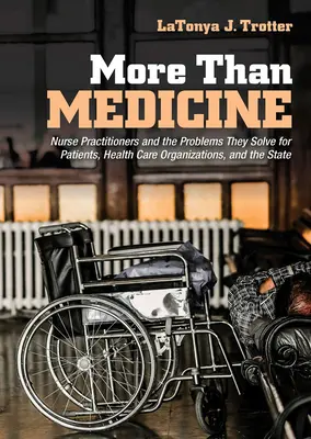 Mai mult decât medicina: Asistenții medicali și problemele pe care le rezolvă pentru pacienți, organizațiile de asistență medicală și stat - More Than Medicine: Nurse Practitioners and the Problems They Solve for Patients, Health Care Organizations, and the State