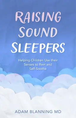 Raising Sound Sleepers: Ajutarea copiilor să își folosească simțurile pentru a se odihni și a se liniști singuri - Raising Sound Sleepers: Helping Children Use Their Senses to Rest and Self-Soothe