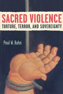 Violența sacră: Tortura, teroarea și suveranitatea - Sacred Violence: Torture, Terror, and Sovereignty