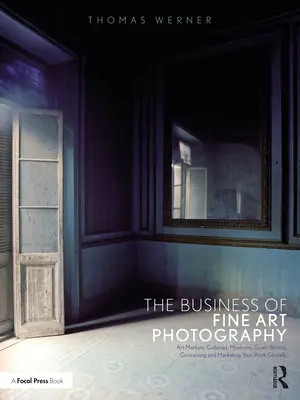 Afacerea fotografiei de artă plastică: Piețe de artă, galerii, muzee, obținerea de granturi, conceperea și comercializarea operei tale la nivel mondial - The Business of Fine Art Photography: Art Markets, Galleries, Museums, Grant Writing, Conceiving and Marketing Your Work Globally