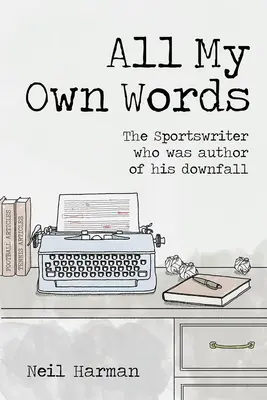 Toate cuvintele mele: Sportswriter Who Was Author of His Own Downfall - All My Own Words: The Sportswriter Who Was Author of His Own Downfall
