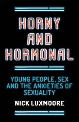 Horny and Hormonal: Young People, Sex and the Anxieties of Sexuality (Tinerii, sexul și anxietatea sexualității) - Horny and Hormonal: Young People, Sex and the Anxieties of Sexuality