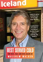 Best Served Cold - Ascensiunea, căderea și din nou ascensiunea lui Malcolm Walker - CEO al Iceland Foods - Best Served Cold - The Rise, Fall and Rise Again of Malcolm Walker - CEO of Iceland Foods