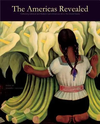 The Americas Revealed: Colecționarea artei coloniale și moderne latino-americane în Statele Unite - The Americas Revealed: Collecting Colonial and Modern Latin American Art in the United States