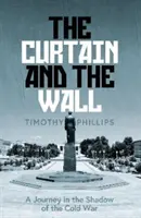 Cortina și zidul - O călătorie modernă de-a lungul frontierei europene a Războiului Rece - Curtain and the Wall - A Modern Journey Along Europe's Cold War Border