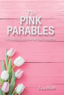 Parabolele roz: Parabolele lui Iisus din perspectiva unei femei - The Pink Parables: The Parables of Jesus from One Female Perspective